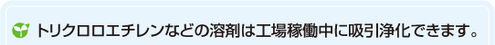 トリクロロエチレンなどの溶剤は工場稼働中に吸引浄化できます。